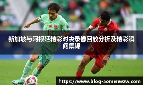 新加坡与阿根廷精彩对决录像回放分析及精彩瞬间集锦