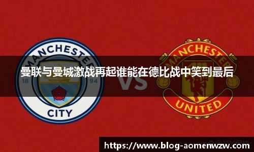 曼联与曼城激战再起谁能在德比战中笑到最后